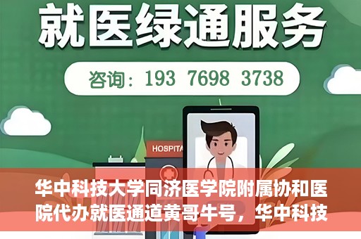 华中科技大学同济医学院附属协和医院代办就医通道黄哥牛号，华中科技大学同济医学院附属协和医院就医通道代办服务，黄哥牛号助您便捷就医