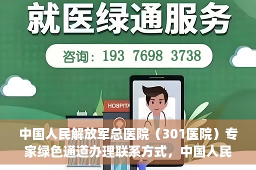 中国人民解放军总医院（301医院）专家绿色通道办理联系方式，中国人民解放军总医院（301医院）专家绿色通道办理指南，快速联系专家团队的方法