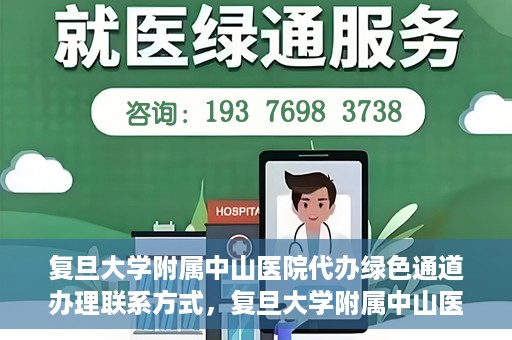 复旦大学附属中山医院代办绿色通道办理联系方式，复旦大学附属中山医院绿色通道办理指南及联系方式