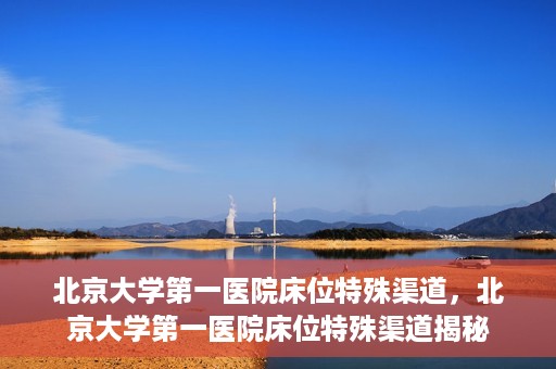 北京大学第一医院床位特殊渠道，北京大学第一医院床位特殊渠道揭秘
