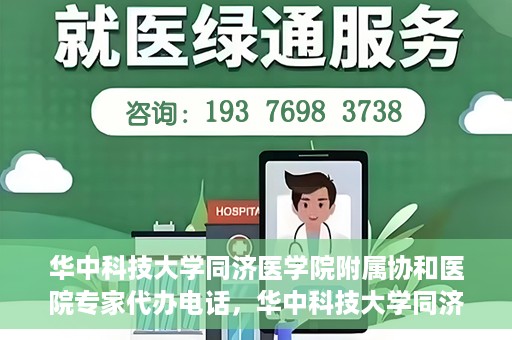 华中科技大学同济医学院附属协和医院专家代办电话，华中科技大学同济医学院附属协和医院专家咨询热线揭秘