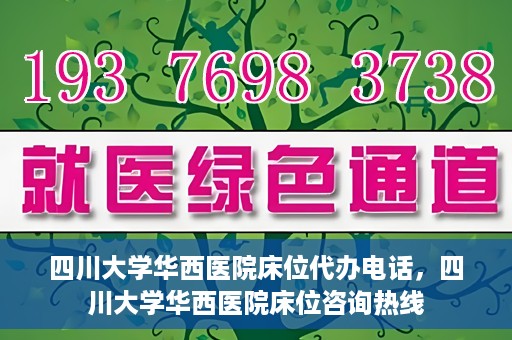 四川大学华西医院床位代办电话，四川大学华西医院床位咨询热线
