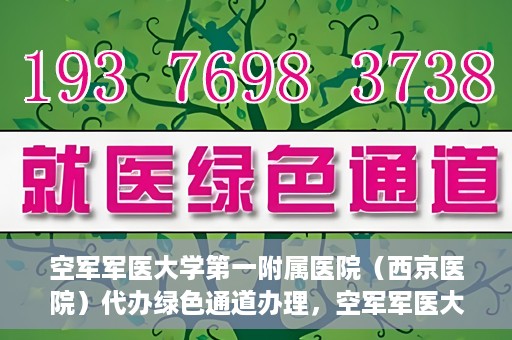 空军军医大学第一附属医院（西京医院）代办绿色通道办理，空军军医大学第一附属医院绿色通道代办服务详解