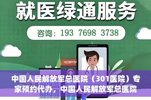 中国人民解放军总医院（301医院）专家预约代办，中国人民解放军总医院（301医院）专家预约代办服务详解