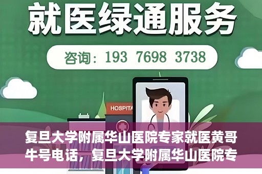 复旦大学附属华山医院专家就医黄哥牛号电话，复旦大学附属华山医院专家黄哥牛号电话就医指南