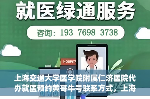 上海交通大学医学院附属仁济医院代办就医预约黄哥牛号联系方式，上海交通大学医学院附属仁济医院就医预约联系方式及黄哥牛号代办服务标题建议，仁济医院预约就医攻略，黄哥牛号代办服务联系方式全解析。