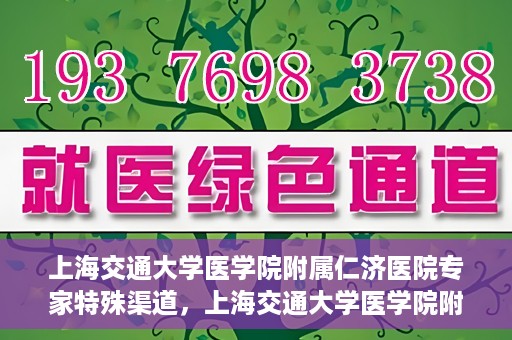 上海交通大学医学院附属仁济医院专家特殊渠道，上海交通大学医学院附属仁济医院专家特殊渠道解析与探索