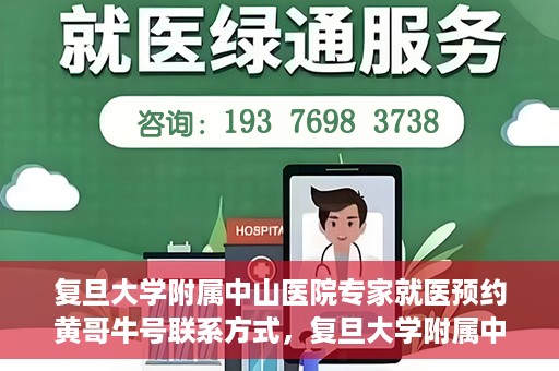 复旦大学附属中山医院专家就医预约黄哥牛号联系方式，复旦大学附属中山医院专家就医预约，黄哥牛号联系方式全解析