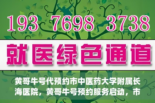 黄哥牛号代预约市中医药大学附属长海医院，黄哥牛号预约服务启动，市中医药大学附属长海医院开启预约新模式