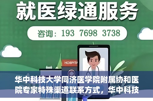 华中科技大学同济医学院附属协和医院专家特殊渠道联系方式，华中科技大学同济医学院附属协和医院专家特殊联系方式揭秘
