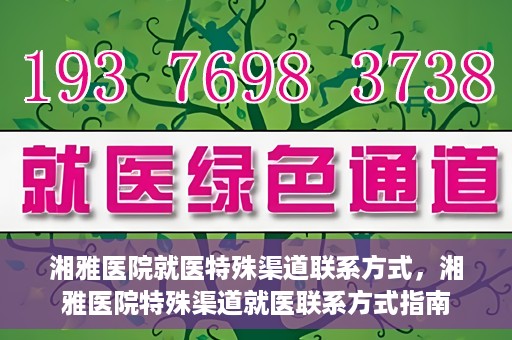 湘雅医院就医特殊渠道联系方式，湘雅医院特殊渠道就医联系方式指南