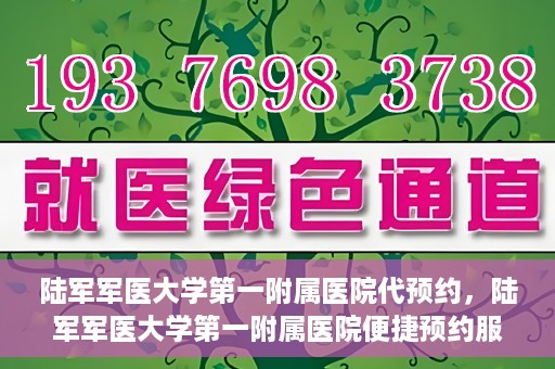 陆军军医大学第一附属医院代预约，陆军军医大学第一附属医院便捷预约服务启动
