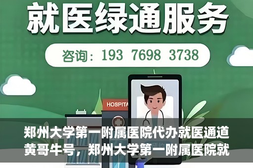 郑州大学第一附属医院代办就医通道黄哥牛号，郑州大学第一附属医院就医通道代办服务黄哥牛号解析