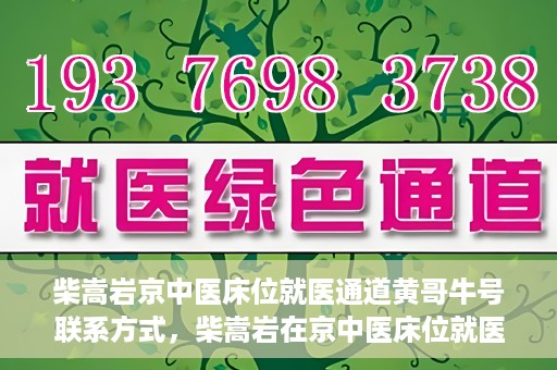 柴嵩岩京中医床位就医通道黄哥牛号联系方式，柴嵩岩在京中医床位就医通道，黄哥牛号联系方式揭秘
