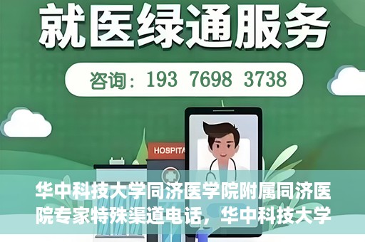 华中科技大学同济医学院附属同济医院专家特殊渠道电话，华中科技大学同济医院专家特殊渠道电话专线揭秘