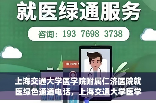 上海交通大学医学院附属仁济医院就医绿色通道电话，上海交通大学医学院附属仁济医院就医绿色通道服务热线详解