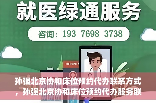 孙强北京协和床位预约代办联系方式，孙强北京协和床位预约代办服务联系方式揭秘