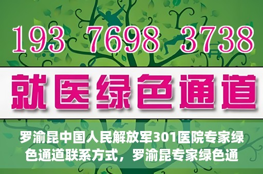 罗渝昆中国人民解放军301医院专家绿色通道联系方式，罗渝昆专家绿色通道联系方式揭秘，中国人民解放军301医院权威解读健康之道！