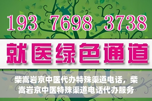 柴嵩岩京中医代办特殊渠道电话，柴嵩岩京中医特殊渠道电话代办服务