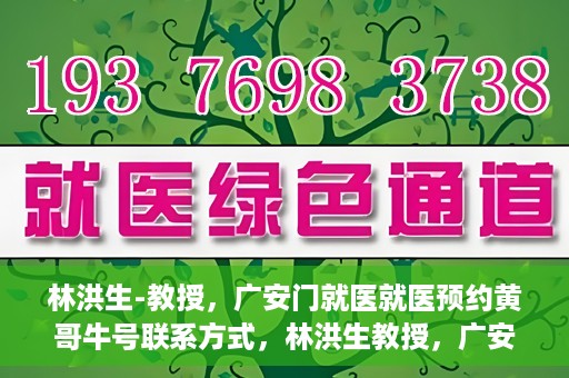 林洪生-教授，广安门就医就医预约黄哥牛号联系方式，林洪生教授，广安门就医预约攻略及黄哥牛号联系方式揭秘