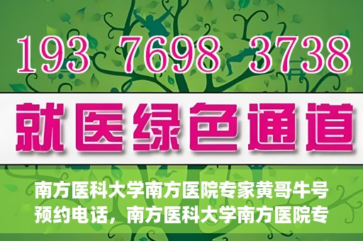 南方医科大学南方医院专家黄哥牛号预约电话，南方医科大学南方医院专家黄哥牛挂号预约电话及咨询详解