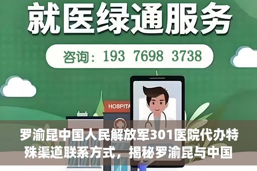 罗渝昆中国人民解放军301医院代办特殊渠道联系方式，揭秘罗渝昆与中国人民解放军301医院特殊渠道联系内幕