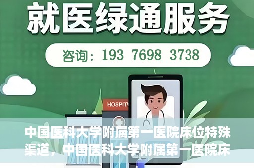 中国医科大学附属第一医院床位特殊渠道，中国医科大学附属第一医院床位特殊预约渠道揭秘