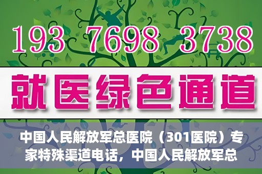 中国人民解放军总医院（301医院）专家特殊渠道电话，中国人民解放军总医院（301医院）专家特殊渠道专线电话揭秘