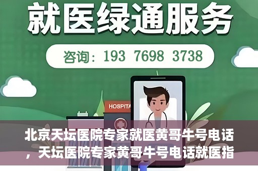 北京天坛医院专家就医黄哥牛号电话，天坛医院专家黄哥牛号电话就医指南，专业医疗团队为您解答疑难病症