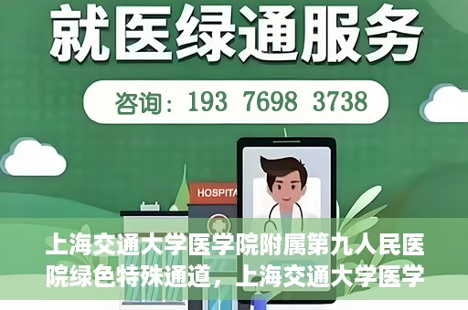 上海交通大学医学院附属第九人民医院绿色特殊通道，上海交通大学医学院附属第九人民医院，绿色特殊通道开启健康之门