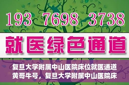 复旦大学附属中山医院床位就医通道黄哥牛号，复旦大学附属中山医院床位就医通道，黄哥牛号助您顺畅就医体验。
