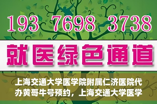 上海交通大学医学院附属仁济医院代办黄哥牛号预约，上海交通大学医学院附属仁济医院预约挂号服务，黄哥牛号预约代办攻略