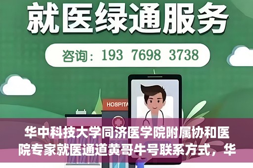 华中科技大学同济医学院附属协和医院专家就医通道黄哥牛号联系方式，华中科技大学同济医学院附属协和医院专家就医通道，黄哥牛号联系方式全解析