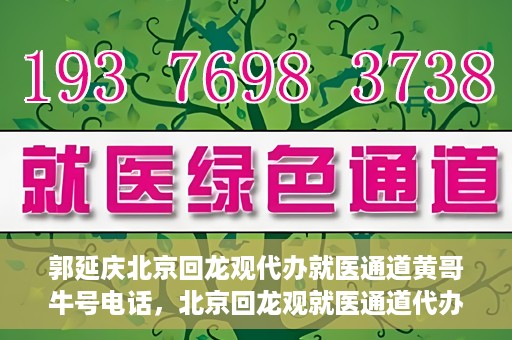 郭延庆北京回龙观代办就医通道黄哥牛号电话，北京回龙观就医通道代办服务，黄哥牛号电话背后的故事