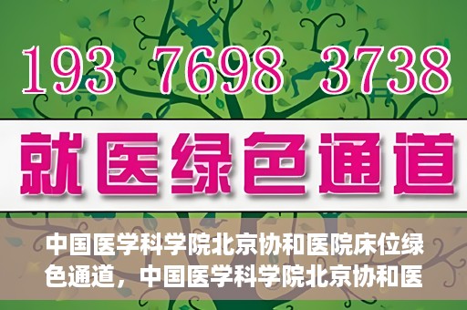 中国医学科学院北京协和医院床位绿色通道，中国医学科学院北京协和医院床位绿色通道，健康守护的快捷通道