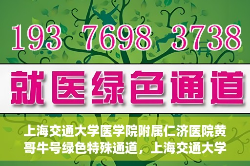上海交通大学医学院附属仁济医院黄哥牛号绿色特殊通道，上海交通大学医学院附属仁济医院绿色特殊通道，黄哥牛号启动