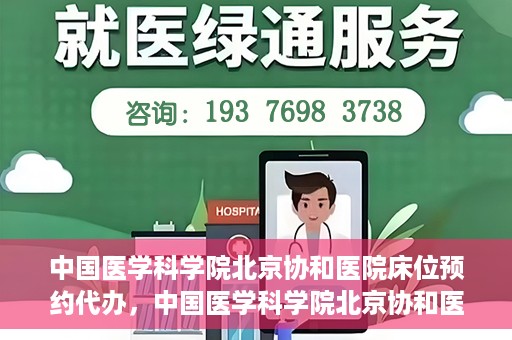 中国医学科学院北京协和医院床位预约代办，中国医学科学院北京协和医院床位预约代办服务详解