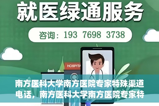 南方医科大学南方医院专家特殊渠道电话，南方医科大学南方医院专家特殊渠道电话专线详解