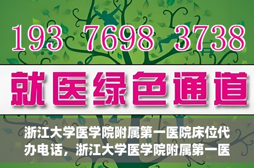 浙江大学医学院附属第一医院床位代办电话，浙江大学医学院附属第一医院床位咨询热线
