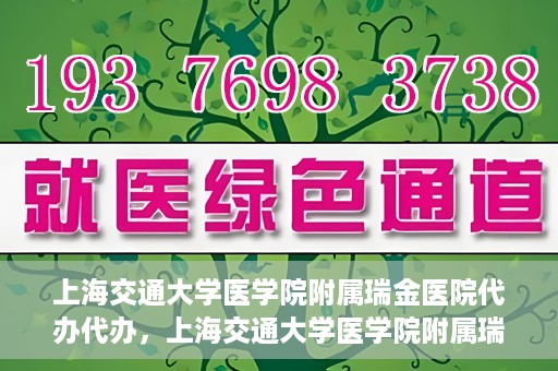 上海交通大学医学院附属瑞金医院代办代办，上海交通大学医学院附属瑞金医院代办服务详解