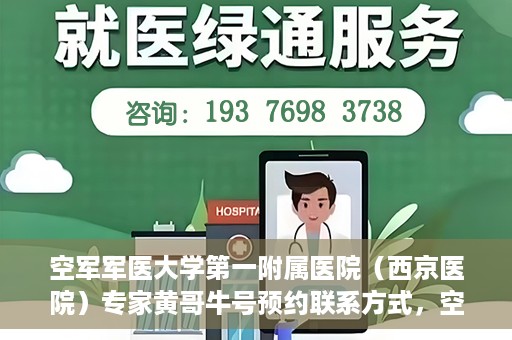 空军军医大学第一附属医院（西京医院）专家黄哥牛号预约联系方式，空军军医大学第一附属医院黄哥牛专家号预约联系方式及就诊指南