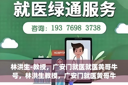 林洪生-教授，广安门就医就医黄哥牛号，林洪生教授，广安门就医黄哥牛号的探索与实践