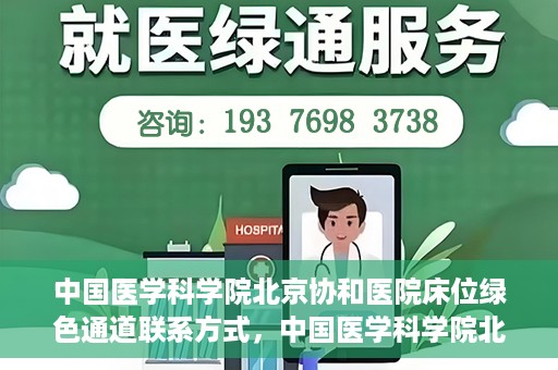 中国医学科学院北京协和医院床位绿色通道联系方式，中国医学科学院北京协和医院床位绿色通道咨询专线及联系方式揭秘