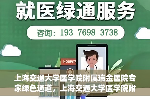 上海交通大学医学院附属瑞金医院专家绿色通道，上海交通大学医学院附属瑞金医院专家绿色通道，高效就医体验新通道开启