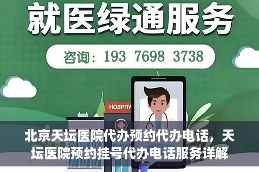 北京天坛医院代办预约代办电话，天坛医院预约挂号代办电话服务详解