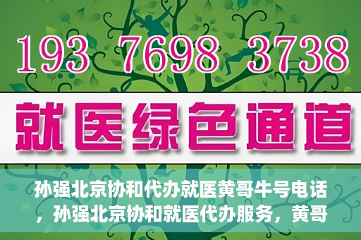孙强北京协和代办就医黄哥牛号电话，孙强北京协和就医代办服务，黄哥牛号联系电话曝光
