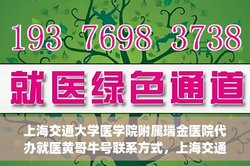 上海交通大学医学院附属瑞金医院代办就医黄哥牛号联系方式，上海交通大学瑞金医院黄哥牛号就医代办服务联系方式解析