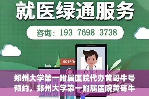 郑州大学第一附属医院代办黄哥牛号预约，郑州大学第一附属医院黄哥牛号预约代办服务解析