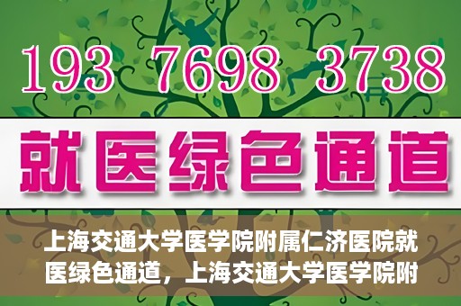 上海交通大学医学院附属仁济医院就医绿色通道，上海交通大学医学院附属仁济医院就医绿色通道，便捷就医，温暖服务新体验