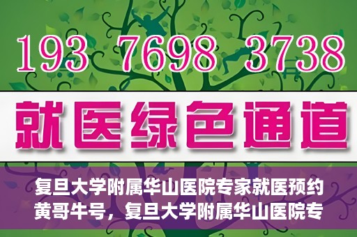 复旦大学附属华山医院专家就医预约黄哥牛号，复旦大学附属华山医院专家黄哥牛号预约攻略